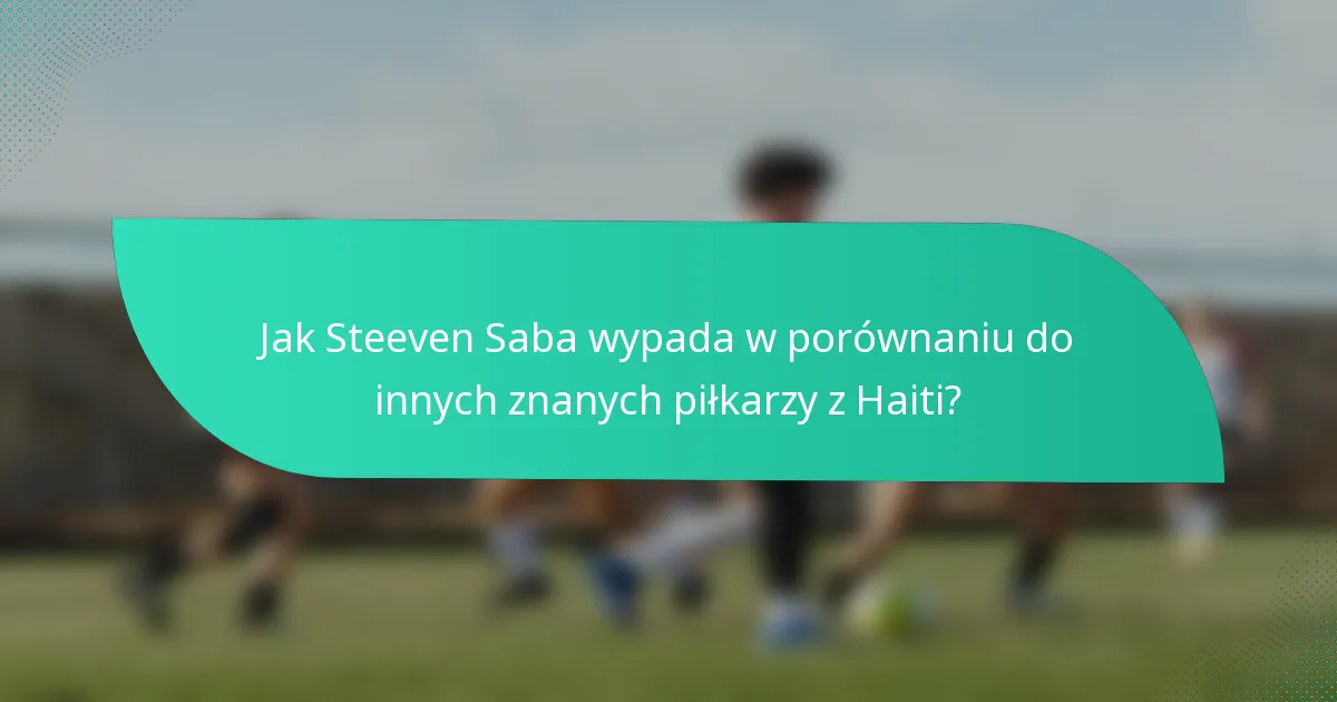 Jak Steeven Saba wypada w porównaniu do innych znanych piłkarzy z Haiti?