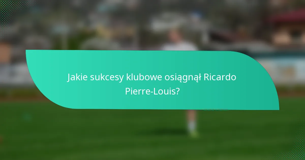 Jakie sukcesy klubowe osiągnął Ricardo Pierre-Louis?